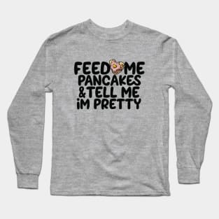 Feed me pancakes and tell me I'm pretty Long Sleeve T-Shirt